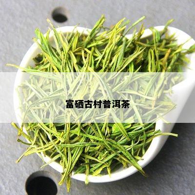 富硒古村普洱茶