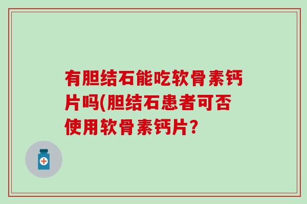 有胆结石能吃软骨素钙片吗(胆结石患者可否使用软骨素钙片？