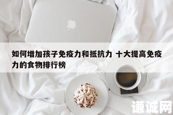 如何增加孩子免疫力和抵抗力 十大提高免疫力的食物排行榜