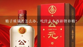 精子质量差怎么办，吃什么东西补肾补精？