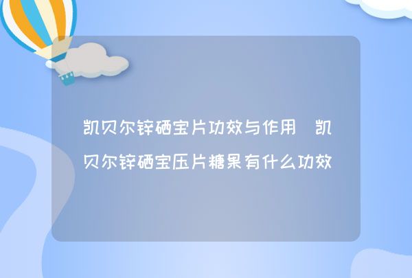 凯贝尔锌硒宝片功效与作用_凯贝尔锌硒宝压片糖果有什么功效作用,第1张