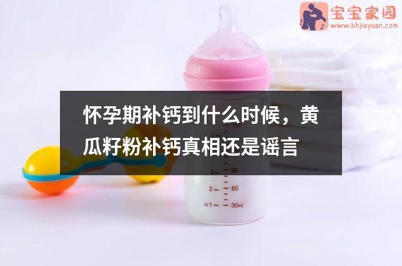 怀孕期补钙到什么时候，黄瓜籽粉补钙真相还是谣言