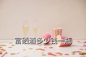 富硒酒多少钱一瓶