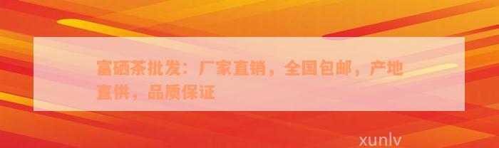 富硒茶批发：厂家直销，全国包邮，产地直供，品质保证