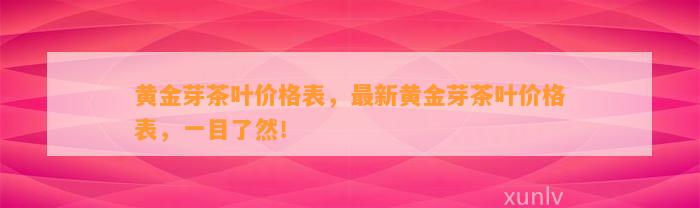 黄金芽茶叶价格表，最新黄金芽茶叶价格表，一目了然！