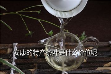 安康的特产茶叶是什么价位呢