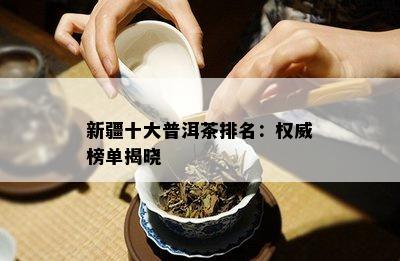 新疆十大普洱茶排名：权威榜单揭晓