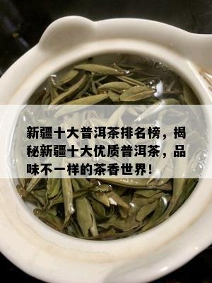 新疆十大普洱茶排名榜，揭秘新疆十大优质普洱茶，品味不一样的茶香世界！