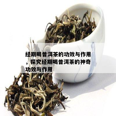 经期喝普洱茶的功效与作用，探究经期喝普洱茶的神奇功效与作用