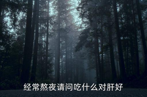 经常熬夜请问吃什么对肝好