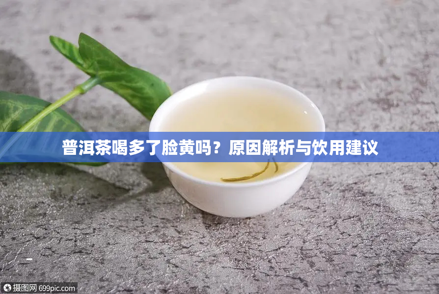 普洱茶喝多了脸黄吗？原因解析与饮用建议