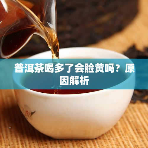 普洱茶喝多了会脸黄吗？原因解析