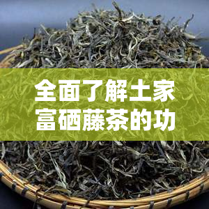 全面了解土家富硒藤茶的功效及其作用