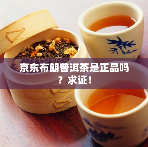 京东布朗普洱茶是正品吗？求证！