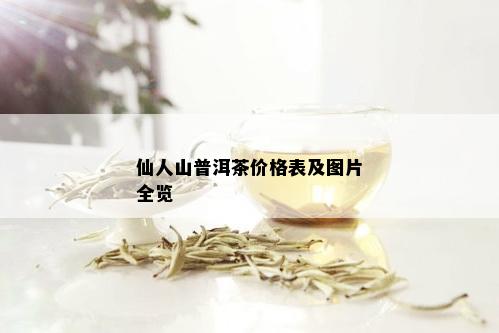 仙人山普洱茶价格表及图片全览