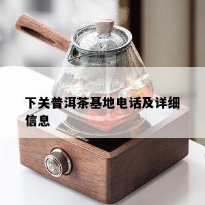 下关普洱茶基地电话及详细信息