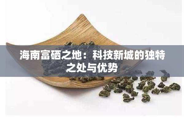 海南富硒之地：科技新城的独特之处与优势