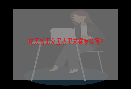 纯天然无公害水果文案怎么写？