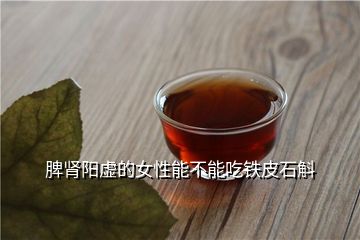 脾肾阳虚的女性能不能吃铁皮石斛