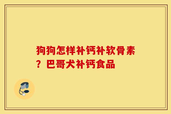 狗狗怎样补钙补软骨素？巴哥犬补钙食品