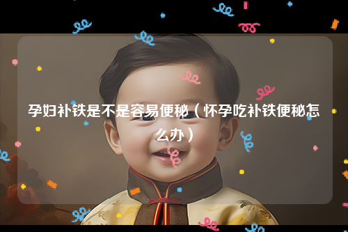 孕妇补铁是不是容易便秘（怀孕吃补铁便秘怎么办）