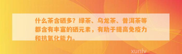 什么茶含硒多？绿茶、乌龙茶、普洱茶等都含有丰富的硒元素，有助于提高免疫力和抗氧化能力。