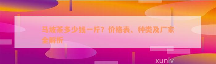 马坡茶多少钱一斤？价格表、种类及厂家全解析