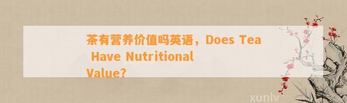 茶有营养价值吗英语，Does Tea Have Nutritional Value?