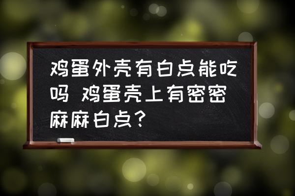 鸡蛋外壳有白点能吃吗 鸡蛋壳上有密密麻麻白点？