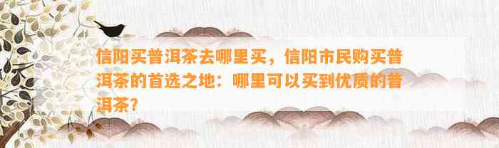 信阳买普洱茶去哪里买，信阳市民购买普洱茶的首选之地：哪里可以买到优质的普洱茶？