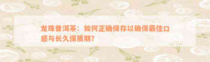 龙珠普洱茶：如何正确保存以确保最佳口感与长久保质期？