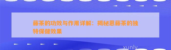 藤茶的功效与作用详解：揭秘恩藤茶的特别保健效果