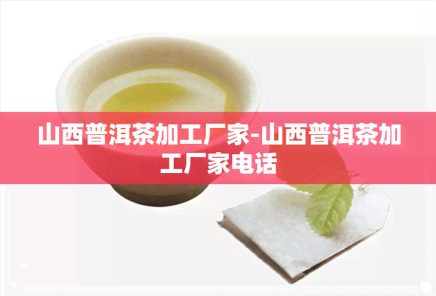 山西普洱茶加工厂家-山西普洱茶加工厂家电话