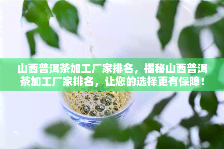 山西普洱茶加工厂家排名，揭秘山西普洱茶加工厂家排名，让您的选择更有保障！