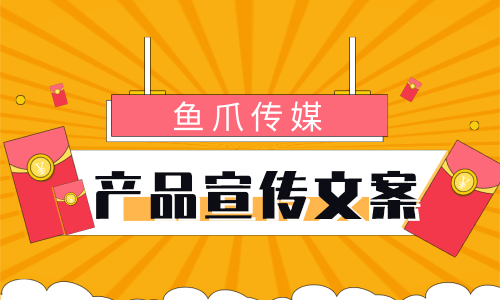 鱼爪传媒-产品宣传文案怎么写 高转换产品宣传文案