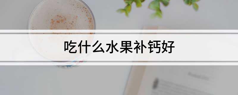 十大补钙水果排行榜