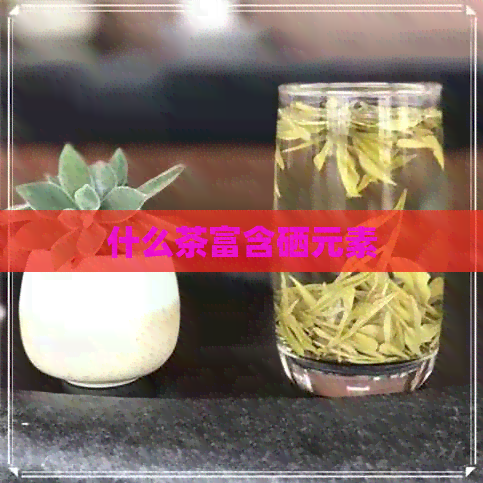 什么茶富含硒元素