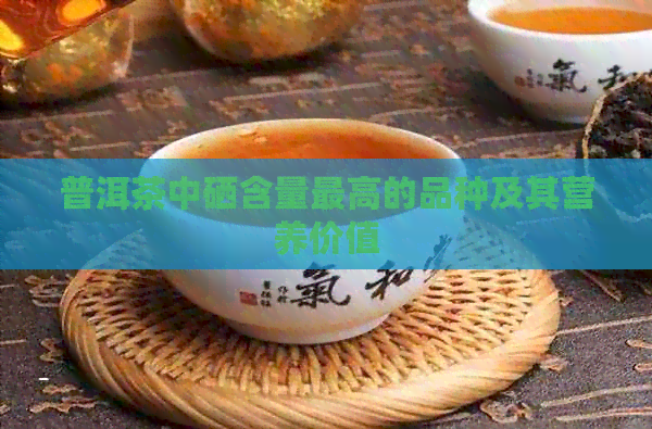 普洱茶中硒含量更高的品种及其营养价值