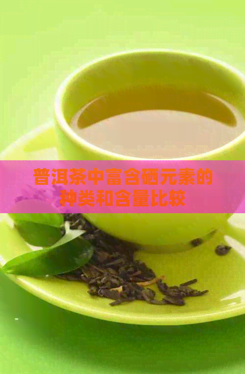 普洱茶中富含硒元素的种类和含量比较