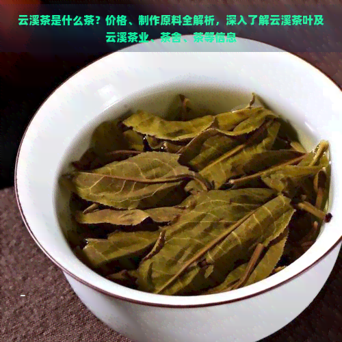 云溪茶是什么茶？价格、制作原料全解析，深入了解云溪茶叶及云溪茶业、茶舍、茶等信息