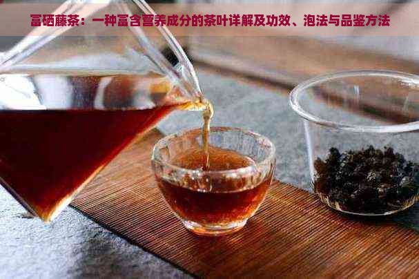 富硒藤茶：一种富含营养成分的茶叶详解及功效、泡法与品鉴方法