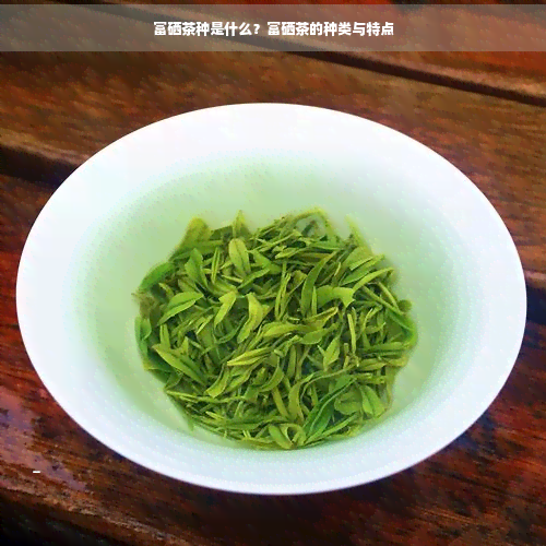 富硒茶种是什么？富硒茶的种类与特点