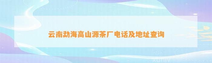 云南勐海高山源茶厂     及地址查询