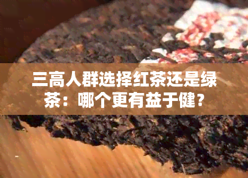 三高人群选择红茶还是绿茶：哪个更有益于健？