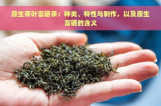 原生茶叶富硒茶：种类、特性与制作，以及原生富硒的含义