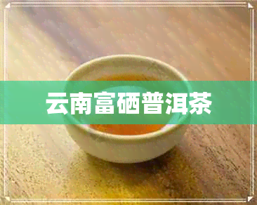 云南富硒普洱茶