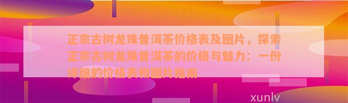 正宗古树龙珠普洱茶价格表及图片，探索正宗古树龙珠普洱茶的价格与魅力：一份详细的价格表和图片指南