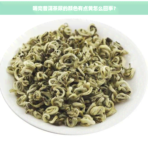 喝完普洱茶尿的颜色有点黄怎么回事？